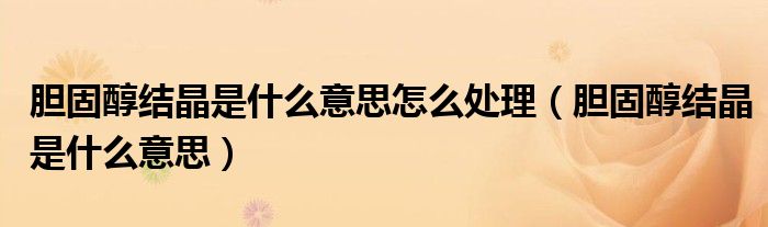 膽固醇結(jié)晶是什么意思怎么處理（膽固醇結(jié)晶是什么意思）