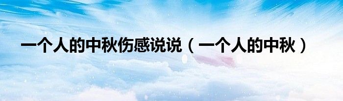 一個(gè)人的中秋傷感說說（一個(gè)人的中秋）