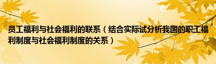 員工福利與社會福利的聯(lián)系（結(jié)合實際試分析我國的職工福利制度與社會福利制度的關(guān)系）