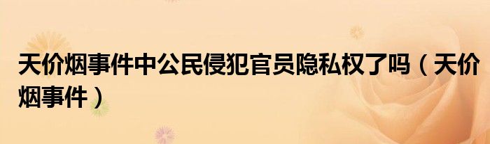 天價煙事件中公民侵犯官員隱私權(quán)了嗎（天價煙事件）