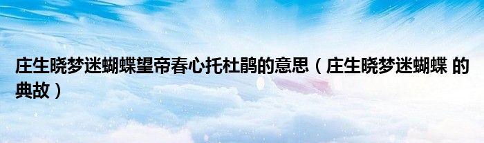 莊生曉夢(mèng)迷蝴蝶望帝春心托杜鵑的意思（莊生曉夢(mèng)迷蝴蝶 的典故）