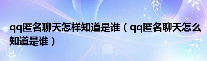 qq匿名聊天怎樣知道是誰(shuí)（qq匿名聊天怎么知道是誰(shuí)）