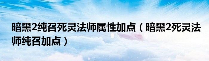 暗黑2純召死靈法師屬性加點（暗黑2死靈法師純召加點）