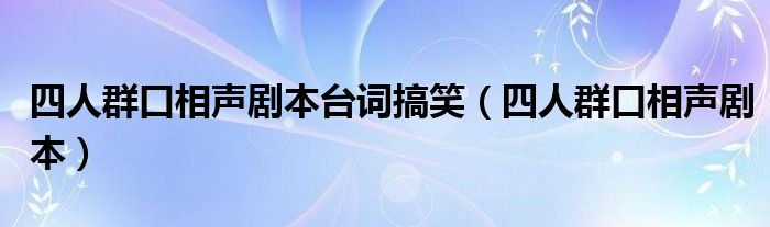 四人群口相聲劇本臺詞搞笑（四人群口相聲劇本）