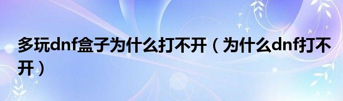 多玩dnf盒子為什么打不開（為什么dnf打不開）