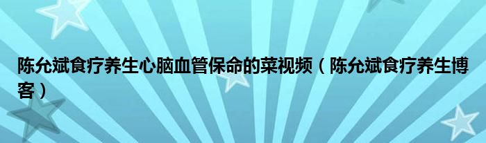 陳允斌食療養(yǎng)生心腦血管保命的菜視頻（陳允斌食療養(yǎng)生博客）