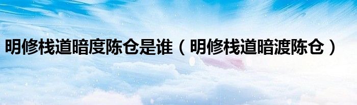 明修棧道暗度陳倉是誰（明修棧道暗渡陳倉）