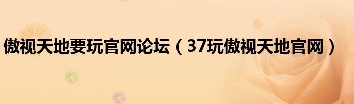 傲視天地要玩官網(wǎng)論壇（37玩傲視天地官網(wǎng)）