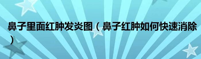 鼻子里面紅腫發(fā)炎圖（鼻子紅腫如何快速消除）