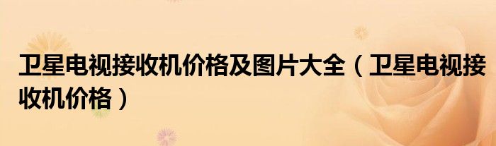 衛(wèi)星電視接收機價格及圖片大全（衛(wèi)星電視接收機價格）