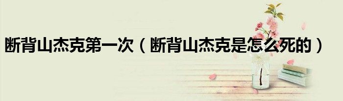 斷背山杰克第一次（斷背山杰克是怎么死的）