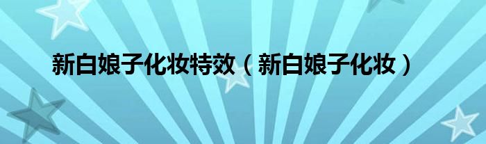 新白娘子化妝特效（新白娘子化妝）
