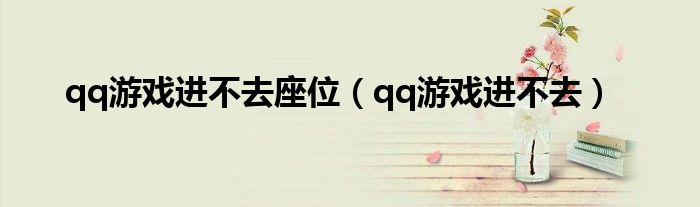 qq游戲進(jìn)不去座位（qq游戲進(jìn)不去）