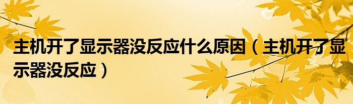 主機(jī)開(kāi)了顯示器沒(méi)反應(yīng)什么原因（主機(jī)開(kāi)了顯示器沒(méi)反應(yīng)）