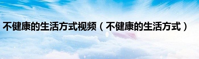 不健康的生活方式視頻（不健康的生活方式）