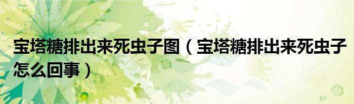 寶塔糖排出來死蟲子圖（寶塔糖排出來死蟲子怎么回事）