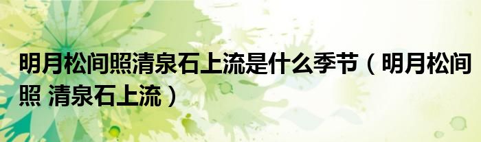 明月松間照清泉石上流是什么季節(jié)（明月松間照 清泉石上流）
