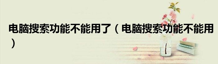 電腦搜索功能不能用了（電腦搜索功能不能用）
