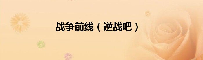 戰(zhàn)爭(zhēng)前線（逆戰(zhàn)吧）