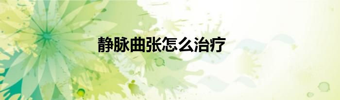 靜脈曲張怎么治療