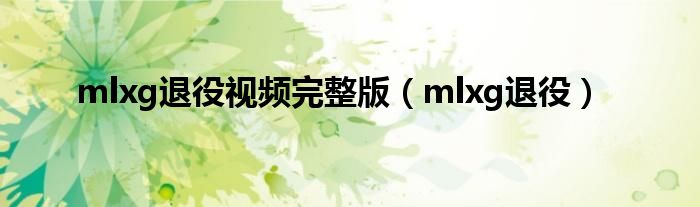 mlxg退役視頻完整版（mlxg退役）