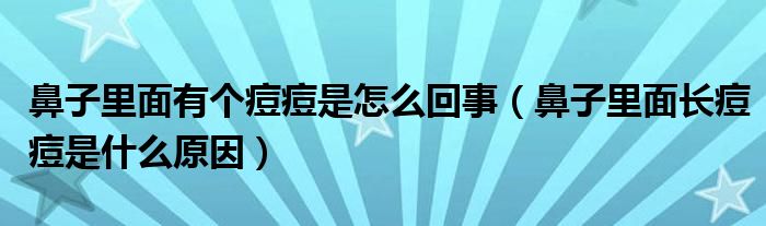 鼻子里面有個(gè)痘痘是怎么回事（鼻子里面長痘痘是什么原因）