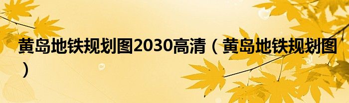 黃島地鐵規(guī)劃圖2030高清（黃島地鐵規(guī)劃圖）