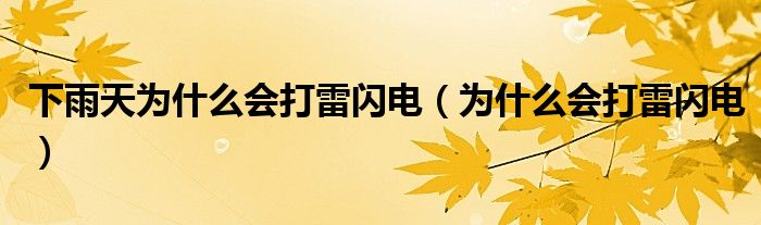 下雨天為什么會打雷閃電（為什么會打雷閃電）