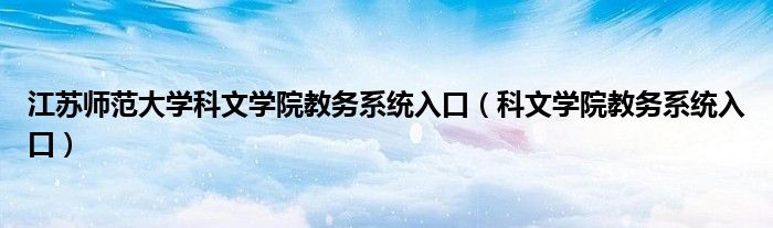 江蘇師范大學(xué)科文學(xué)院教務(wù)系統(tǒng)入口（科文學(xué)院教務(wù)系統(tǒng)入口）