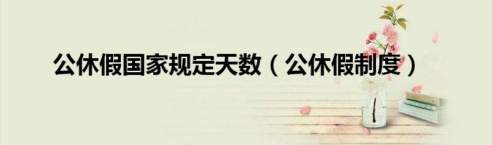 公休假國家規(guī)定天數(shù)（公休假制度）