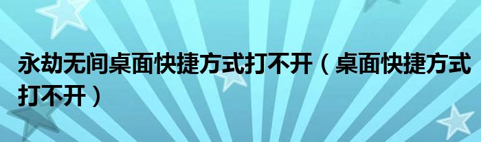 永劫無間桌面快捷方式打不開（桌面快捷方式打不開）