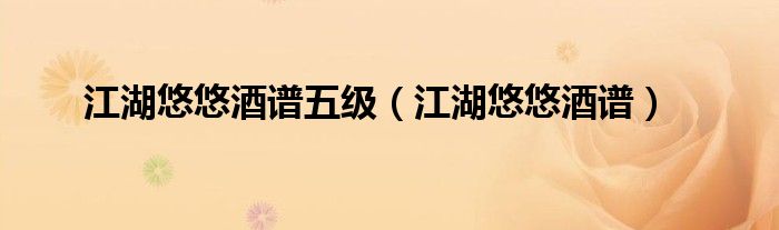江湖悠悠酒譜五級（江湖悠悠酒譜）