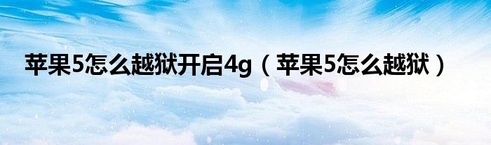 蘋果5怎么越獄開啟4g（蘋果5怎么越獄）
