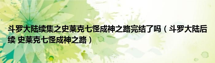 斗羅大陸續(xù)集之史萊克七怪成神之路完結(jié)了嗎（斗羅大陸后續(xù) 史萊克七怪成神之路）
