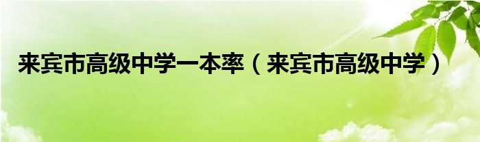 來(lái)賓市高級(jí)中學(xué)一本率（來(lái)賓市高級(jí)中學(xué)）