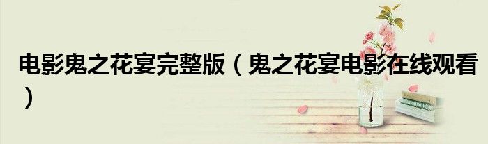電影鬼之花宴完整版（鬼之花宴電影在線觀看）