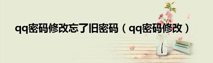 qq密碼修改忘了舊密碼（qq密碼修改）