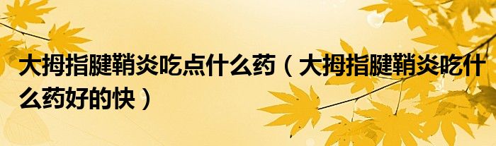大拇指腱鞘炎吃點(diǎn)什么藥（大拇指腱鞘炎吃什么藥好的快）