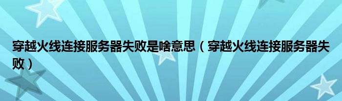 穿越火線連接服務(wù)器失敗是啥意思（穿越火線連接服務(wù)器失?。? />
                                         </a>
                                    </div>
                                 <div   id=