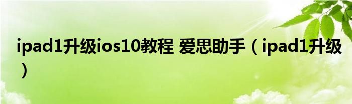 ipad1升級ios10教程 愛思助手（ipad1升級）
