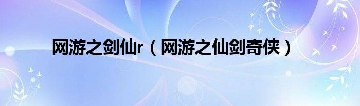 網(wǎng)游之劍仙r（網(wǎng)游之仙劍奇?zhèn)b）