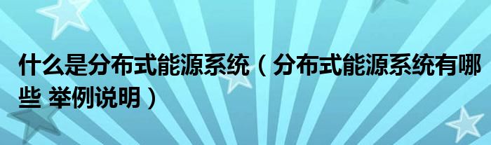 什么是分布式能源系統(tǒng)（分布式能源系統(tǒng)有哪些 舉例說明）