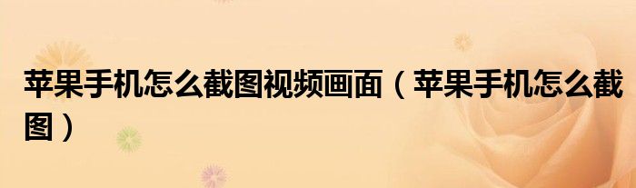 蘋果手機(jī)怎么截圖視頻畫面（蘋果手機(jī)怎么截圖）