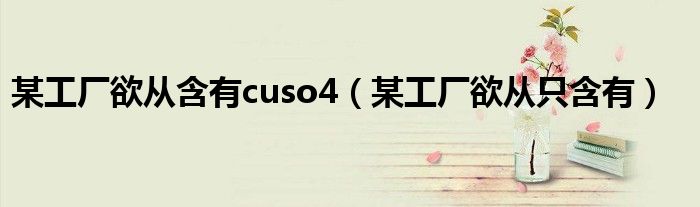 某工廠欲從含有cuso4（某工廠欲從只含有）