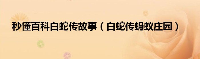 秒懂百科白蛇傳故事（白蛇傳螞蟻莊園）