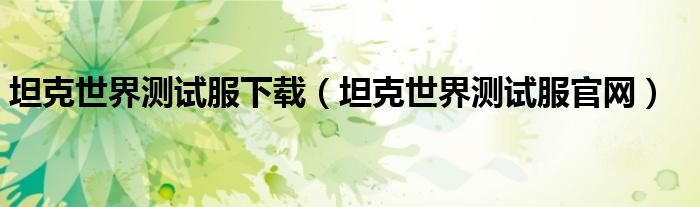 坦克世界測試服下載（坦克世界測試服官網）