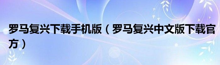 羅馬復(fù)興下載手機(jī)版（羅馬復(fù)興中文版下載官方）