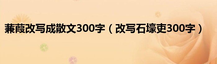 蒹葭改寫成散文300字（改寫石壕吏300字）