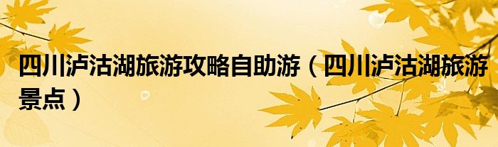 四川瀘沽湖旅游攻略自助游（四川瀘沽湖旅游景點(diǎn)）