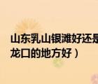 山東乳山銀灘好還是龍口的地方好?。ㄉ綎|乳山銀灘好還是龍口的地方好）